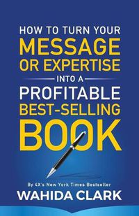 Cover image for How To Turn Your Message or Expertise Into A Profitable Best-Selling Book