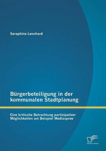 Cover image for Burgerbeteiligung in der kommunalen Stadtplanung: Eine kritische Betrachtung partizipativer Moeglichkeiten am Beispiel Mediaspree