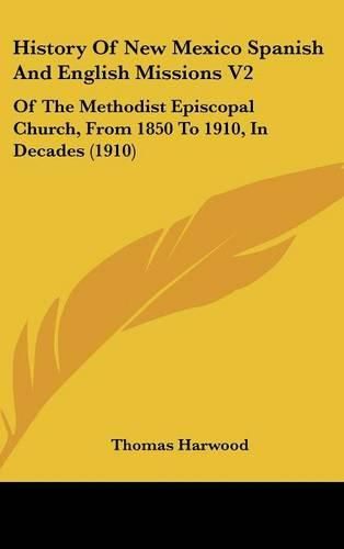 Cover image for History of New Mexico Spanish and English Missions V2: Of the Methodist Episcopal Church, from 1850 to 1910, in Decades (1910)