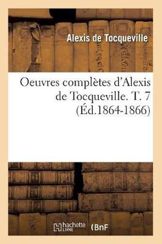 Oeuvres Completes d'Alexis de Tocqueville. T. 7 (Ed.1864-1866)