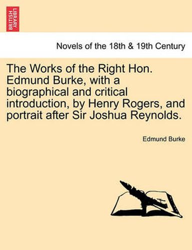 Cover image for The Works of the Right Hon. Edmund Burke, with a Biographical and Critical Introduction, by Henry Rogers, and Portrait After Sir Joshua Reynolds.