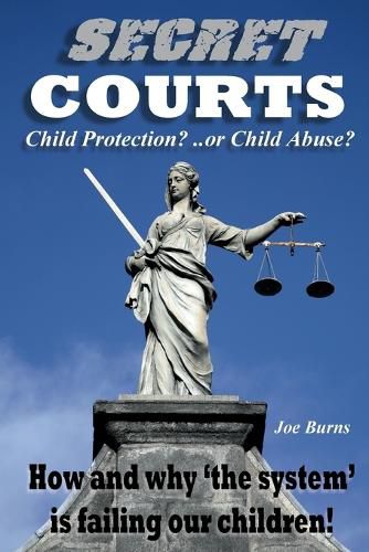 Secret Courts: Child Protection or Child Abuse? How and why 'the system' is failing our children!