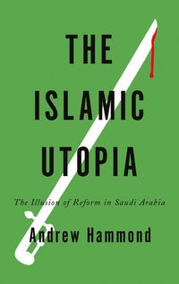 Cover image for The Islamic Utopia: The Illusion of Reform in Saudi Arabia