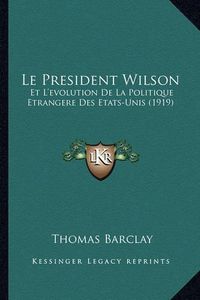 Cover image for Le President Wilson: Et L'Evolution de La Politique Etrangere Des Etats-Unis (1919)