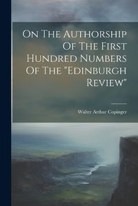 Cover image for On The Authorship Of The First Hundred Numbers Of The "edinburgh Review"