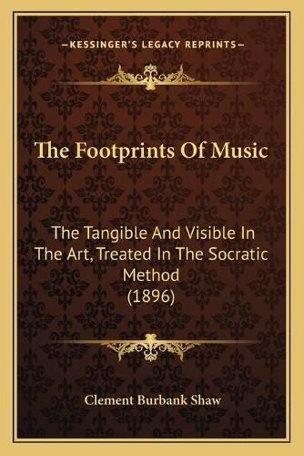 Cover image for The Footprints of Music: The Tangible and Visible in the Art, Treated in the Socratic Method (1896)