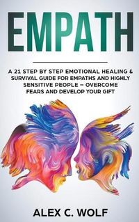 Cover image for Empath: A 21 Step by Step Emotional Healing & Survival Guide for Empaths and Highly Sensitive People - Overcome Fears and Develop Your Gift