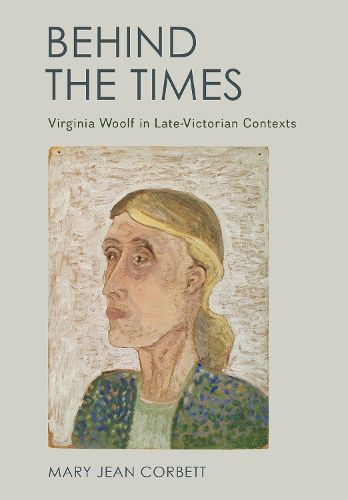 Cover image for Behind the Times: Virginia Woolf in Late-Victorian Contexts