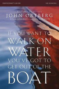 Cover image for If You Want to Walk on Water, You've Got to Get Out of the Boat Bible Study Participant's Guide: A 6-Session Journey on Learning to Trust God