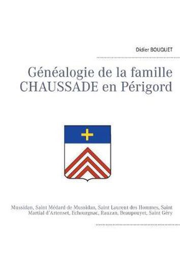 Genealogie de la famille Chaussade en Perigord: Mussidan, Saint Medard de Mussidan, Saint Laurent des Hommes, Saint Martial d'Artenset, Echourgnac, Rauzan, Beaupouyet, Saint Gery