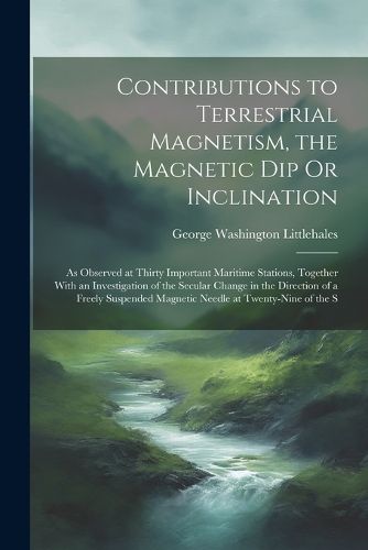 Cover image for Contributions to Terrestrial Magnetism, the Magnetic Dip Or Inclination