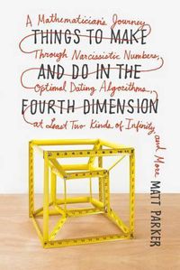 Cover image for Things to Make and Do in the Fourth Dimension: A Mathematician's Journey Through Narcissistic Numbers, Optimal Dating Algorithms, at Least Two Kinds of Infinity, and More