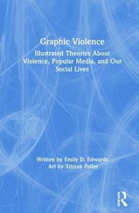 Cover image for Graphic Violence: Illustrated Theories About Violence, Popular Media, and Our Social Lives