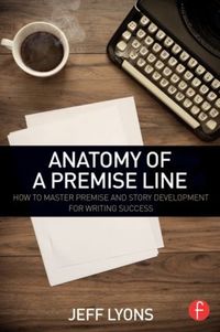 Cover image for Anatomy of a Premise Line: How to Master Premise and Story Development for Writing Success