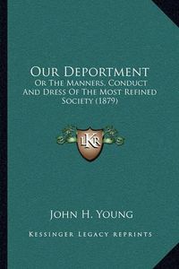 Cover image for Our Deportment: Or the Manners, Conduct and Dress of the Most Refined Society (1879)