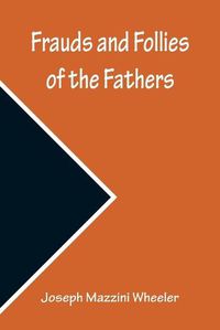 Cover image for Frauds and Follies of the Fathers, A Review of the Worth of their Testimony to the Four Gospels