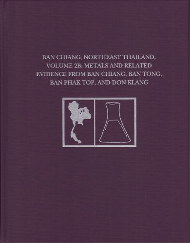 Cover image for Ban Chiang, Northeast Thailand, Volume 2B: Metals and Related Evidence from Ban Chiang, Ban Tong, Ban Phak Top, and Don Klang