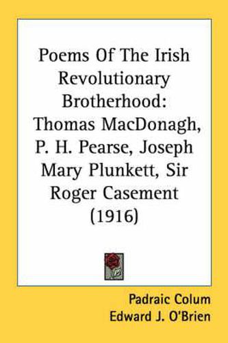 Poems of the Irish Revolutionary Brotherhood: Thomas MacDonagh, P. H. Pearse, Joseph Mary Plunkett, Sir Roger Casement (1916)