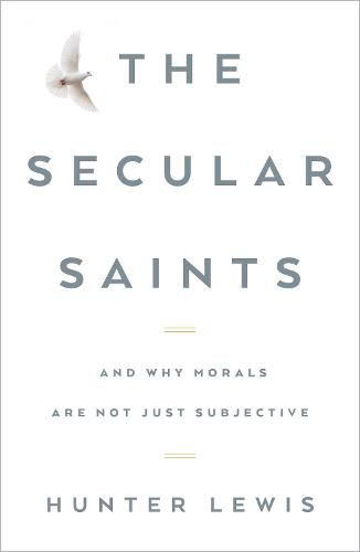 The Secular Saints: And Why Morals Are Not Just Subjective