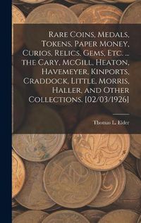 Cover image for Rare Coins, Medals, Tokens, Paper Money, Curios, Relics, Gems, Etc. ... the Cary, McGill, Heaton, Havemeyer, Kinports, Craddock, Little, Morris, Haller, and Other Collections. [02/03/1926]