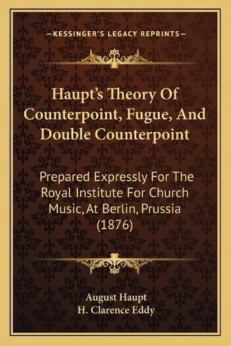 Cover image for Haupta Acentsacentsa A-Acentsa Acentss Theory of Counterpoint, Fugue, and Double Counterpoint: Prepared Expressly for the Royal Institute for Church Music, at Berlin, Prussia (1876)