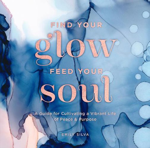 Cover image for Find Your Glow, Feed Your Soul: A Guide for Cultivating a Vibrant Life of Peace & Purpose