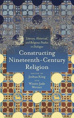 Constructing Nineteenth-Century Religion: Literary, Historical, and Religious Studies in Dialogue