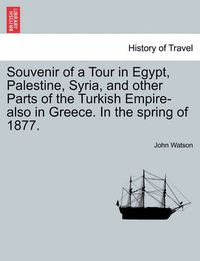 Cover image for Souvenir of a Tour in Egypt, Palestine, Syria, and Other Parts of the Turkish Empire-Also in Greece. in the Spring of 1877.