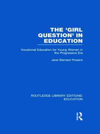 Cover image for The 'Girl Question' in Education (RLE Edu F): Vocational Education for Young Women in the Progressive Era