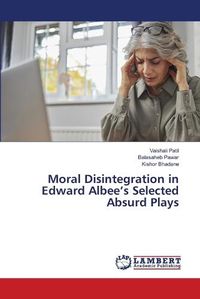 Cover image for Moral Disintegration in Edward Albee's Selected Absurd Plays