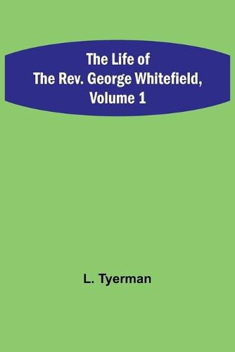 Cover image for The Life of the Rev. George Whitefield, Volume 1