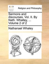 Cover image for Sermons and Discourses. Vol. II. by Nath. Whalley, ... Volume 2 of 2