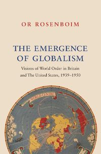 Cover image for The Emergence of Globalism: Visions of World Order in Britain and the United States, 1939-1950