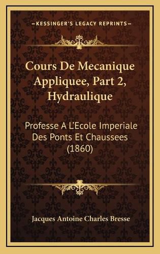 Cover image for Cours de Mecanique Appliquee, Part 2, Hydraulique: Professe A L'Ecole Imperiale Des Ponts Et Chaussees (1860)