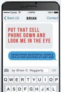 Cover image for Put That Cell Phone Down and Look Me in the Eye: Developing Masterful People Skills for Success at Any Age
