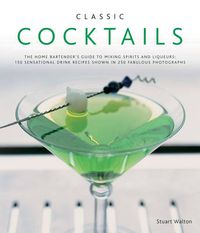 Cover image for Classic Cocktails: The Home Bartender's Guide to Mixing Spirits, Liqueurs, Wine and Beer - 150 Sensational Drink Recipes
