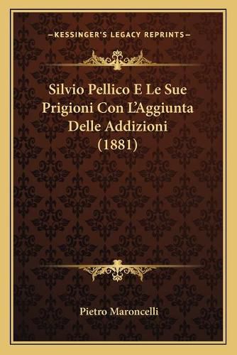 Silvio Pellico E Le Sue Prigioni Con L'Aggiunta Delle Addizioni (1881)