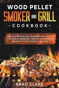 Cover image for Wood Pellet Smoker and Grill Cookbook: Delicious Recipes and Technique for the Most Flavourful Barbecue - Master the Barbecue and Enjoy it With Friends and Family