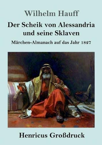 Der Scheik von Alessandria und seine Sklaven (Grossdruck): Marchen-Almanach auf das Jahr 1827