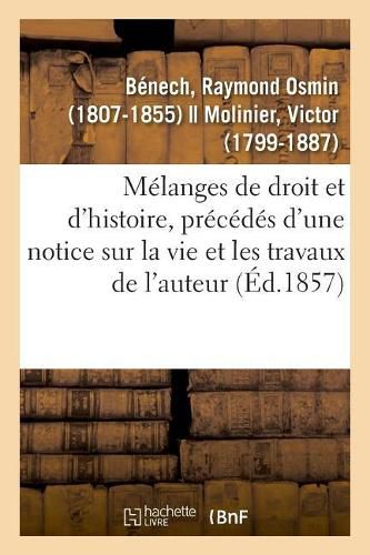 Melanges de Droit Et d'Histoire, Precedes d'Une Notice Sur La Vie Et Les Travaux de l'Auteur