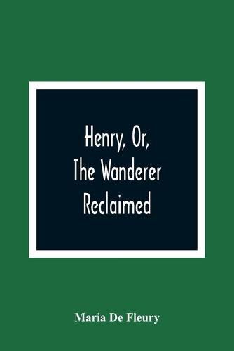 Cover image for Henry, Or, The Wanderer Reclaimed: A Sacred Poem Humbly Addressed To British Youth