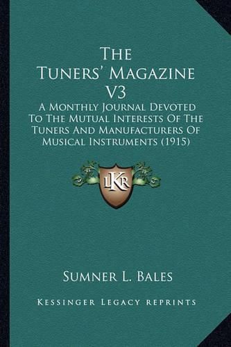 Cover image for The Tuners' Magazine V3: A Monthly Journal Devoted to the Mutual Interests of the Tuners and Manufacturers of Musical Instruments (1915)