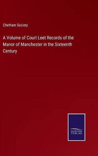 Cover image for A Volume of Court Leet Records of the Manor of Manchester in the Sixteenth Century