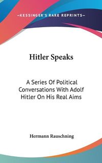 Cover image for Hitler Speaks: A Series of Political Conversations with Adolf Hitler on His Real Aims