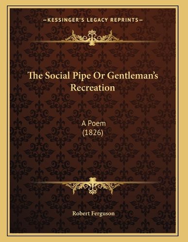 Cover image for The Social Pipe or Gentleman's Recreation: A Poem (1826)