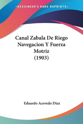 Cover image for Canal Zabala de Riego Navegacion y Fuerza Motriz (1903)