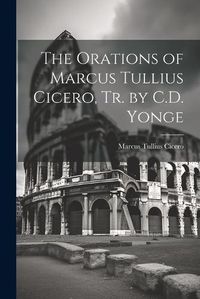 Cover image for The Orations of Marcus Tullius Cicero, Tr. by C.D. Yonge