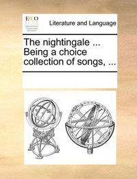 Cover image for The Nightingale ... Being a Choice Collection of Songs, ...