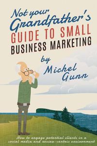 Cover image for Not Your Grandfather's Guide to Small Business Marketing