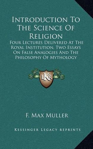 Introduction to the Science of Religion: Four Lectures Delivered at the Royal Institution, Two Essays on False Analogies and the Philosophy of Mythology